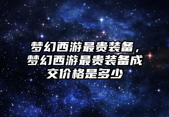 夢幻西游最貴裝備，夢幻西游最貴裝備成交價(jià)格是多少