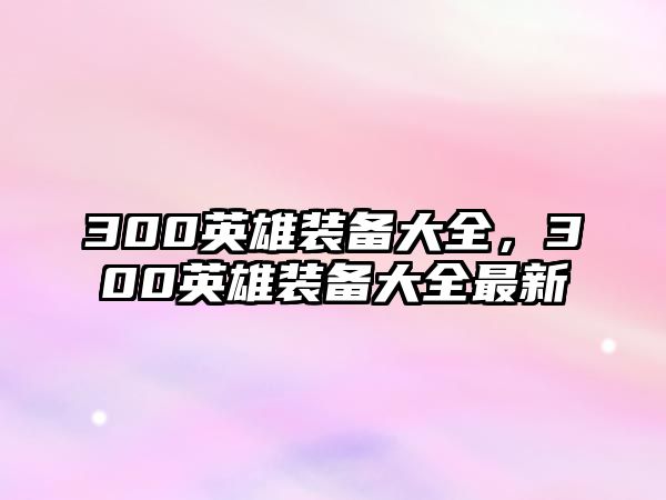 300英雄裝備大全，300英雄裝備大全最新