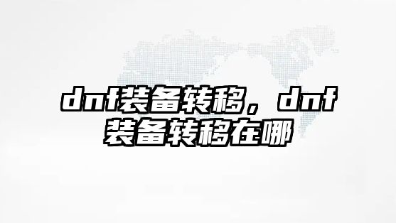 dnf裝備轉(zhuǎn)移，dnf裝備轉(zhuǎn)移在哪