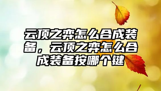 云頂之弈怎么合成裝備，云頂之弈怎么合成裝備按哪個(gè)鍵