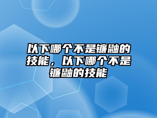 以下哪個(gè)不是鐮鼬的技能，以下哪個(gè)不是鐮鼬的技能