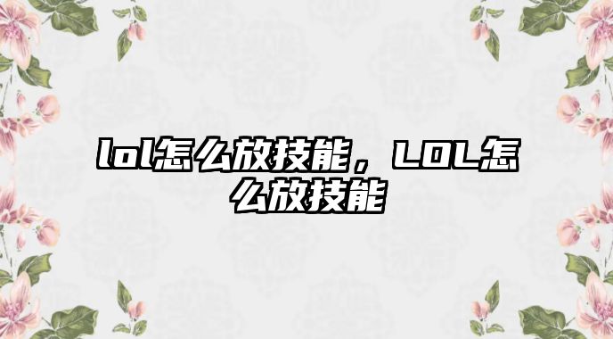 lol怎么放技能，LOL怎么放技能