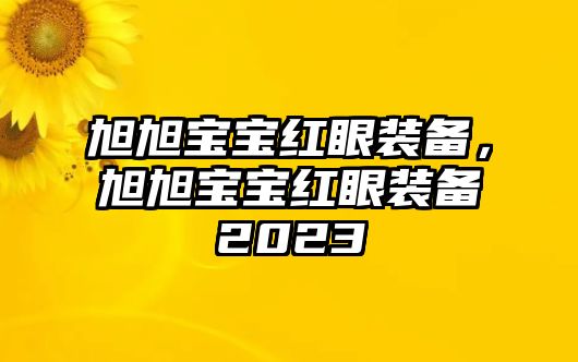 旭旭寶寶紅眼裝備，旭旭寶寶紅眼裝備2023