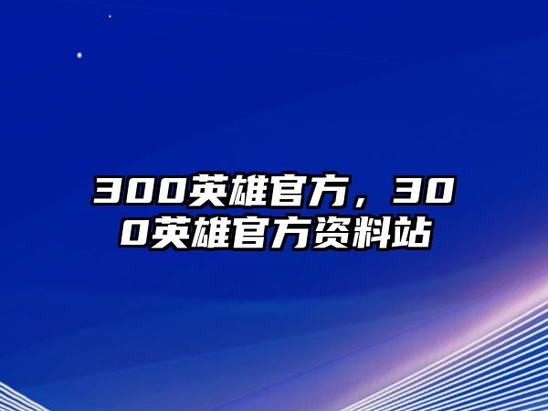 300英雄官方，300英雄官方資料站