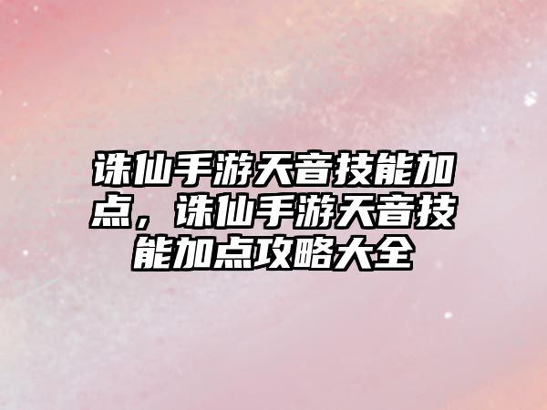 誅仙手游天音技能加點，誅仙手游天音技能加點攻略大全