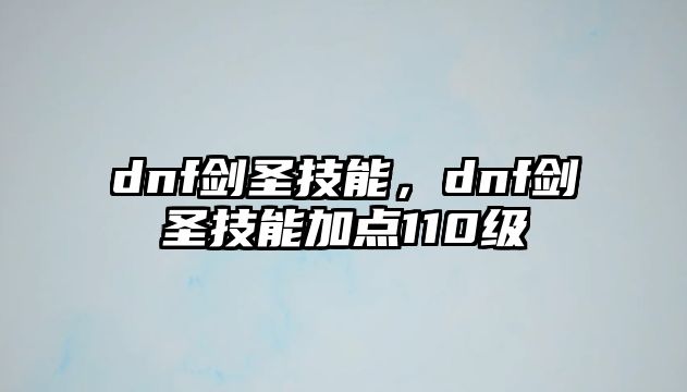 dnf劍圣技能，dnf劍圣技能加點(diǎn)110級(jí)