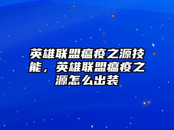 英雄聯(lián)盟瘟疫之源技能，英雄聯(lián)盟瘟疫之源怎么出裝