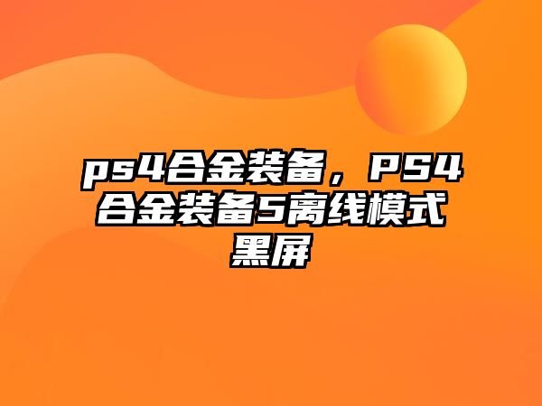 ps4合金裝備，PS4合金裝備5離線模式黑屏