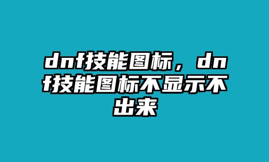 dnf技能圖標(biāo)，dnf技能圖標(biāo)不顯示不出來(lái)