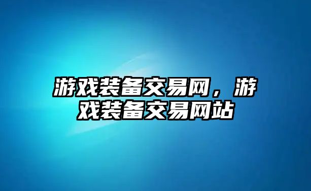 游戲裝備交易網(wǎng)，游戲裝備交易網(wǎng)站