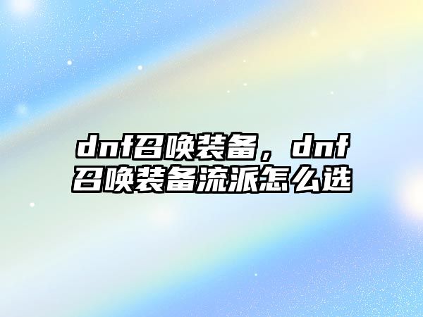 dnf召喚裝備，dnf召喚裝備流派怎么選