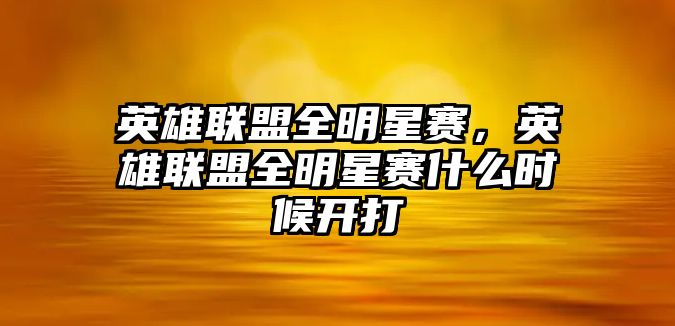 英雄聯(lián)盟全明星賽，英雄聯(lián)盟全明星賽什么時(shí)候開(kāi)打