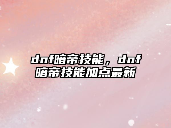 dnf暗帝技能，dnf暗帝技能加點(diǎn)最新