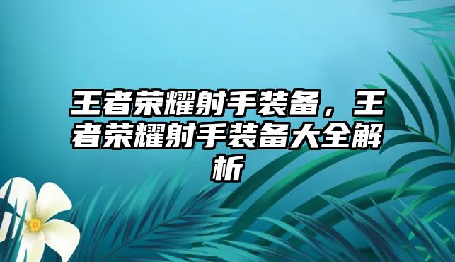 王者榮耀射手裝備，王者榮耀射手裝備大全解析