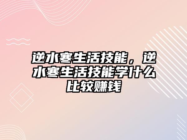 逆水寒生活技能，逆水寒生活技能學(xué)什么比較賺錢(qián)