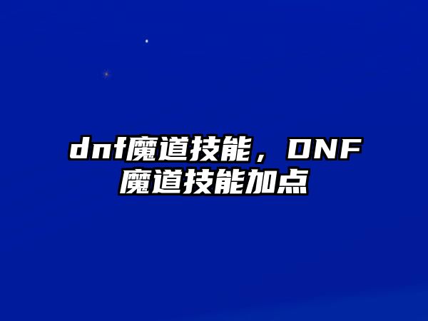 dnf魔道技能，DNF魔道技能加點