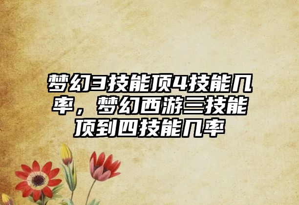 夢幻3技能頂4技能幾率，夢幻西游三技能頂?shù)剿募寄軒茁? class=