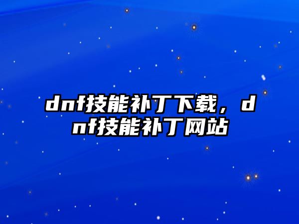 dnf技能補丁下載，dnf技能補丁網站