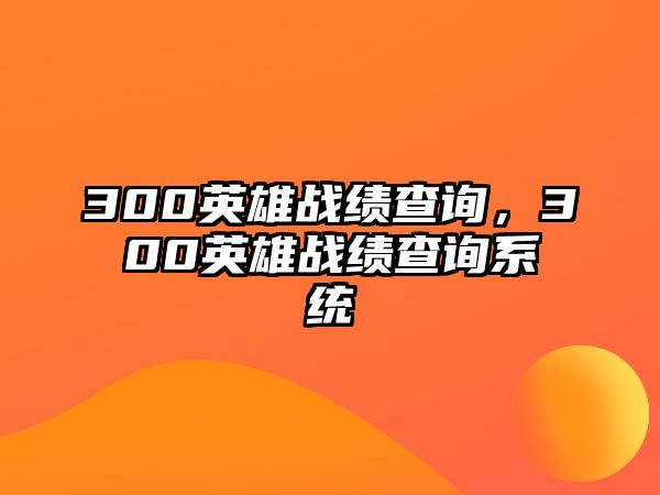 300英雄戰(zhàn)績(jī)查詢，300英雄戰(zhàn)績(jī)查詢系統(tǒng)