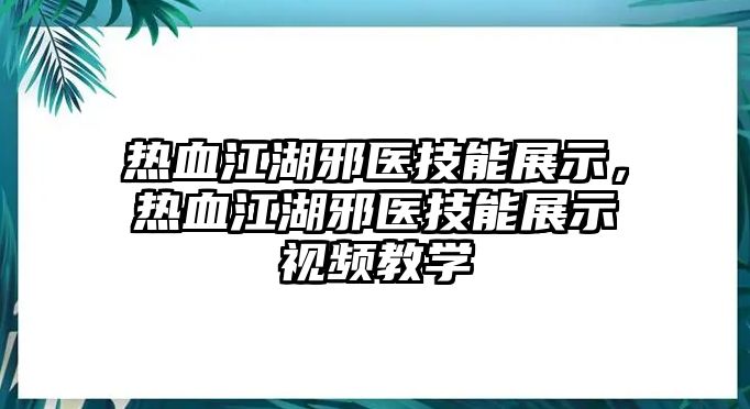 熱血江湖邪醫(yī)技能展示，熱血江湖邪醫(yī)技能展示視頻教學(xué)