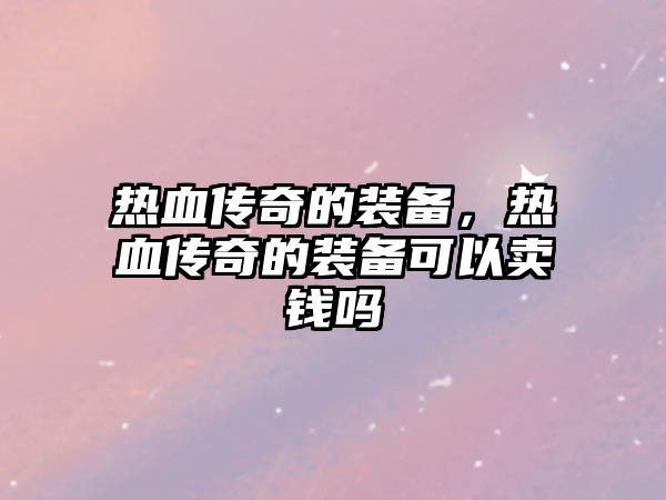 熱血傳奇的裝備，熱血傳奇的裝備可以賣錢嗎