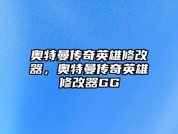 奧特曼傳奇英雄修改器，奧特曼傳奇英雄修改器GG