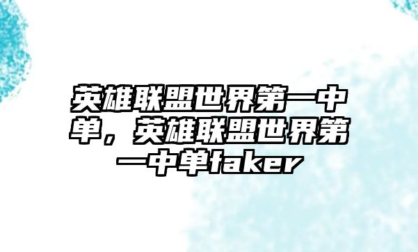 英雄聯(lián)盟世界第一中單，英雄聯(lián)盟世界第一中單faker