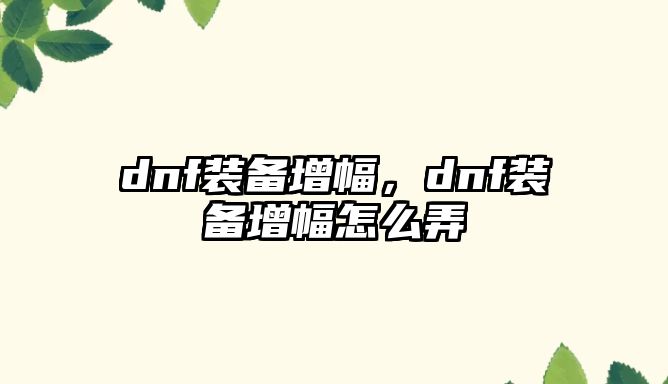 dnf裝備增幅，dnf裝備增幅怎么弄