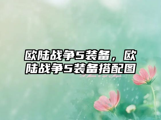 歐陸戰(zhàn)爭(zhēng)5裝備，歐陸戰(zhàn)爭(zhēng)5裝備搭配圖