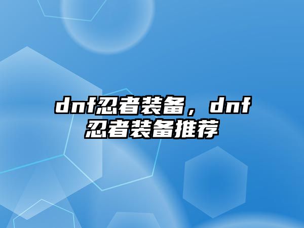 dnf忍者裝備，dnf忍者裝備推薦