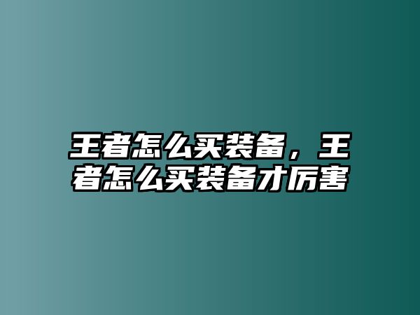 王者怎么買裝備，王者怎么買裝備才厲害