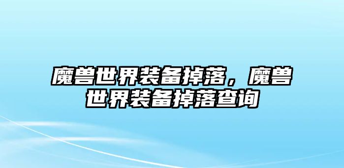 魔獸世界裝備掉落，魔獸世界裝備掉落查詢