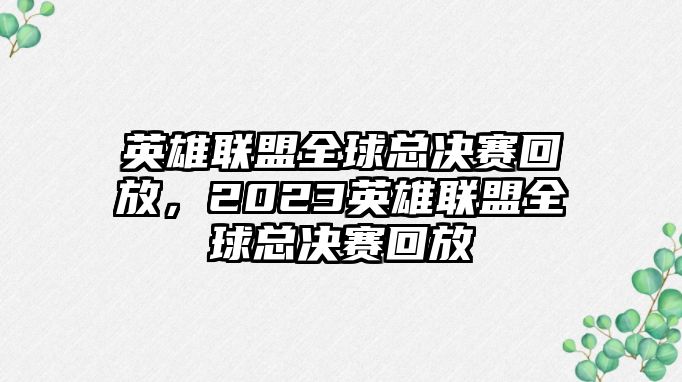 英雄聯(lián)盟全球總決賽回放，2023英雄聯(lián)盟全球總決賽回放