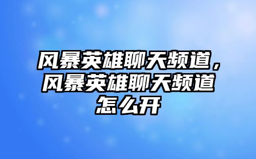 風(fēng)暴英雄聊天頻道，風(fēng)暴英雄聊天頻道怎么開