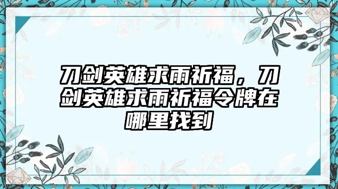 刀劍英雄求雨祈福，刀劍英雄求雨祈福令牌在哪里找到