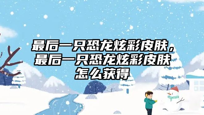 最后一只恐龍炫彩皮膚，最后一只恐龍炫彩皮膚怎么獲得