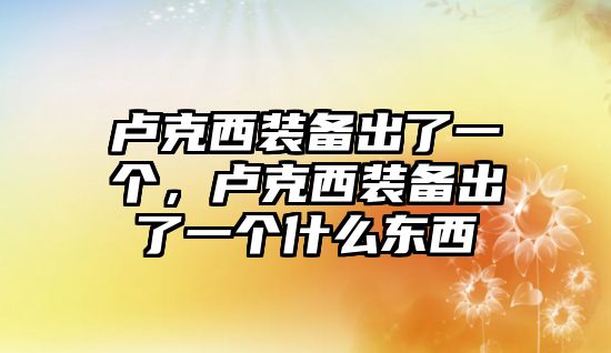 盧克西裝備出了一個，盧克西裝備出了一個什么東西