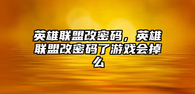 英雄聯(lián)盟改密碼，英雄聯(lián)盟改密碼了游戲會(huì)掉么