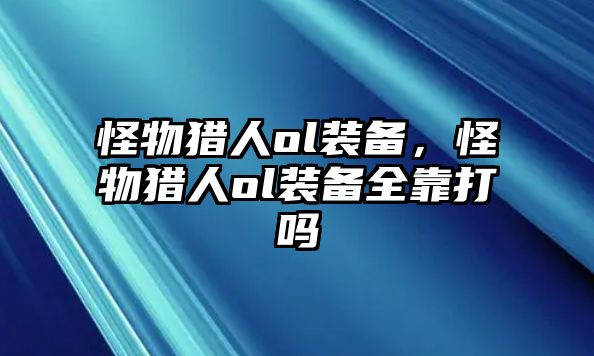 怪物獵人ol裝備，怪物獵人ol裝備全靠打嗎