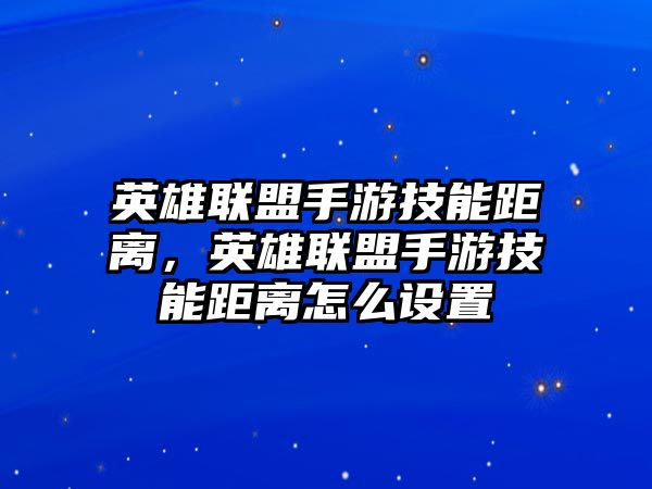 英雄聯(lián)盟手游技能距離，英雄聯(lián)盟手游技能距離怎么設置