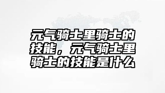 元?dú)怛T士里騎士的技能，元?dú)怛T士里騎士的技能是什么