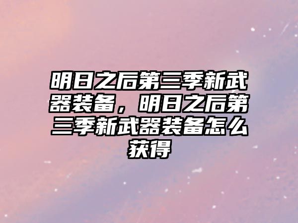 明日之后第三季新武器裝備，明日之后第三季新武器裝備怎么獲得