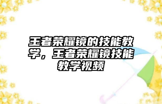 王者榮耀鏡的技能教學(xué)，王者榮耀鏡技能教學(xué)視頻