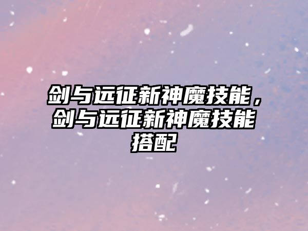 劍與遠(yuǎn)征新神魔技能，劍與遠(yuǎn)征新神魔技能搭配