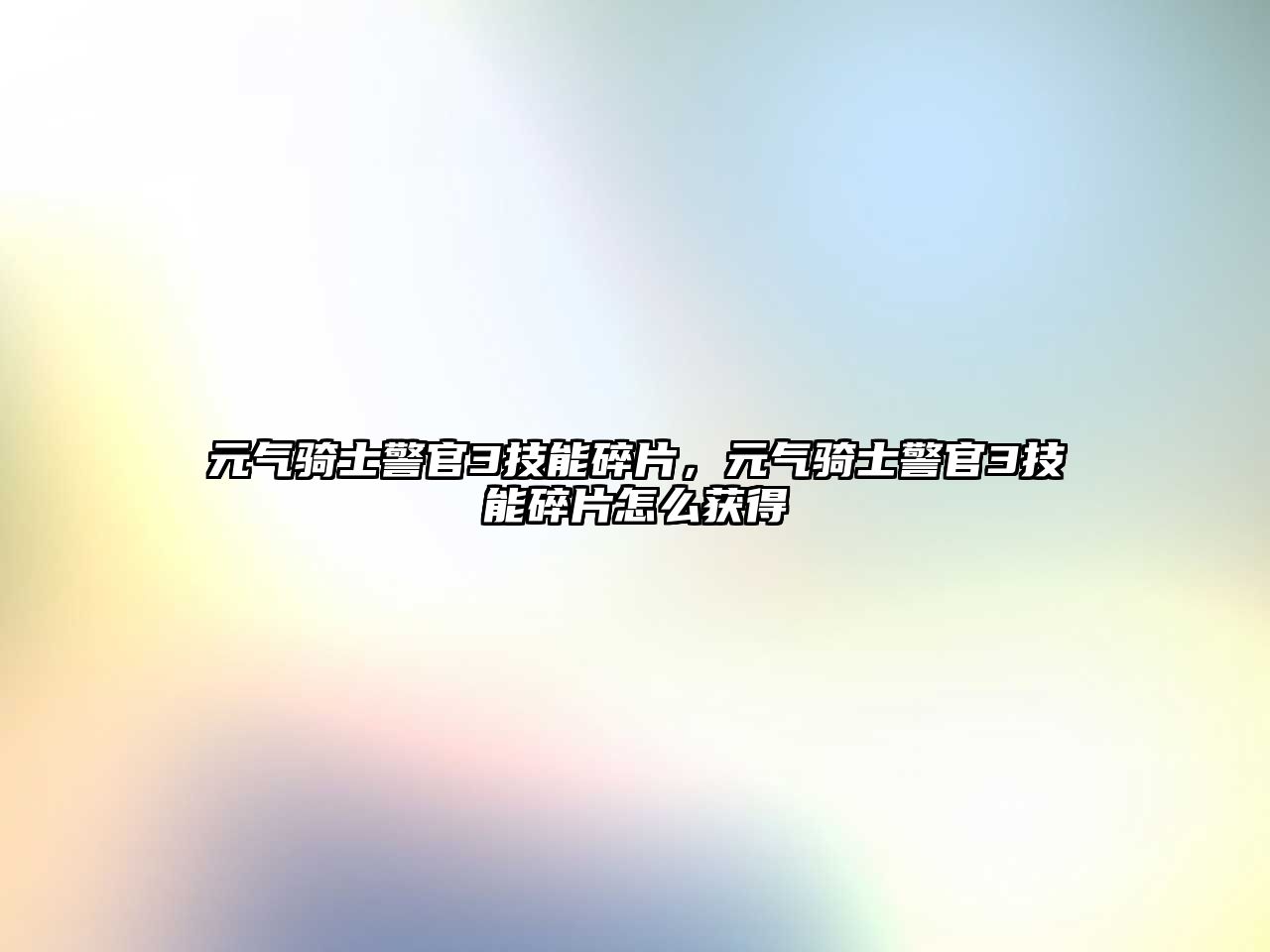 元氣騎士警官3技能碎片，元氣騎士警官3技能碎片怎么獲得