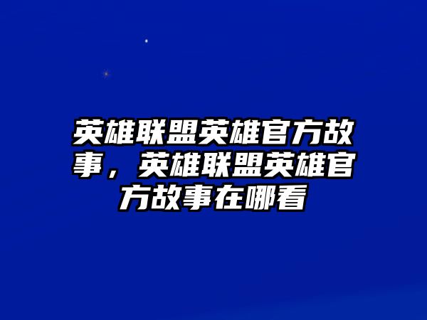 英雄聯(lián)盟英雄官方故事，英雄聯(lián)盟英雄官方故事在哪看