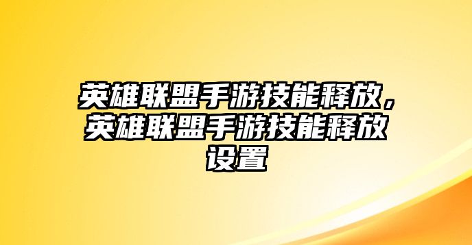 英雄聯(lián)盟手游技能釋放，英雄聯(lián)盟手游技能釋放設(shè)置