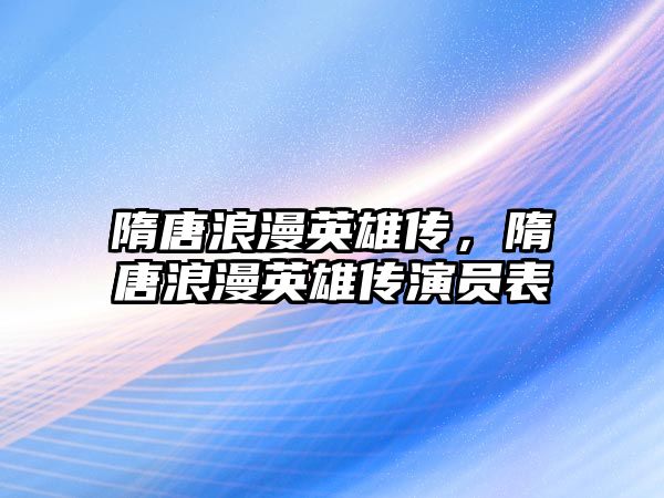 隋唐浪漫英雄傳，隋唐浪漫英雄傳演員表