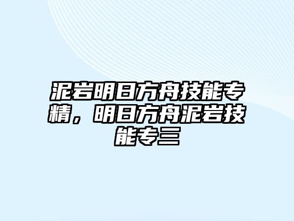 泥巖明日方舟技能專精，明日方舟泥巖技能專三