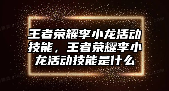 王者榮耀李小龍活動技能，王者榮耀李小龍活動技能是什么